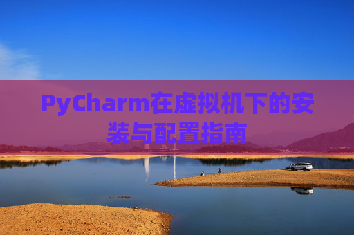 PyCharm在虚拟机下的安装与配置指南